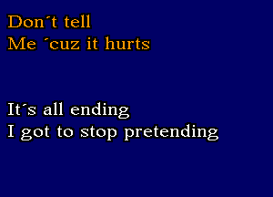 Don't tell
Me 'cuz it hurts

IFS all ending
I got to stop pretending