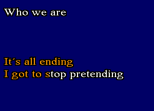 TWho we are

IFS all ending
I got to stop pretending