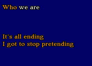 TWho we are

IFS all ending
I got to stop pretending