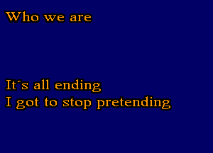 TWho we are

IFS all ending
I got to stop pretending