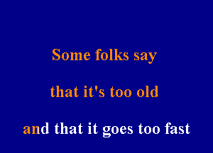 Some folks say

that it's too old

and that it goes too fast