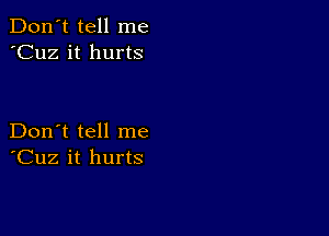 Don't tell me
'Cuz it hurts

Don't tell me
'Cuz it hurts