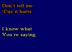 Don't tell me
'Cuz it hurts

I know what
You're saying