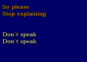 So please
Stop explaining

Don't speak
Don't speak