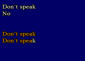 Don't speak
No

Don't speak
Don't speak