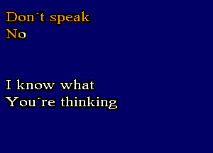 Don't speak
No

I know what
You're thinking