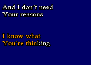 And I don't need
Your reasons

I know what
You're thinking