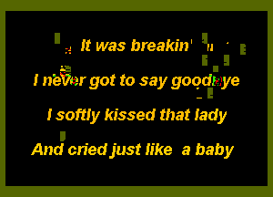 L4 It was breakin' u '

I 1125er got to say goqdrye

Isoftly kissed that lady
And criedjust like a baby