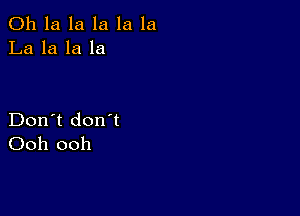 011 la la la la la
La la la la

Don't don't
Ooh ooh