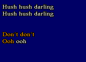 Hush hush darling
Hush hush darling

Don't don't
Ooh ooh