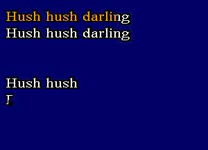 Hush hush darling
Hush hush darling

Hush hush
T