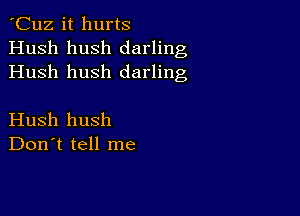 'Cuz it hurts
Hush hush darling
Hush hush darling

Hush hush
Don't tell me