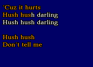 'Cuz it hurts
Hush hush darling
Hush hush darling

Hush hush
Don't tell me