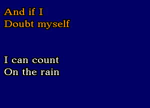 And if I
Doubt myself

I can count
On the rain