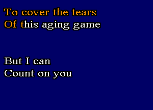 To cover the tears
Of this aging game

But I can
Count on you