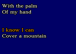 XVith the palm
Of my hand

I know I can
Cover a mountain