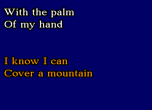 XVith the palm
Of my hand

I know I can
Cover a mountain