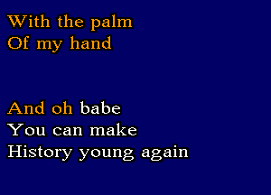 XVith the palm
Of my hand

And oh babe
You can make
History young again