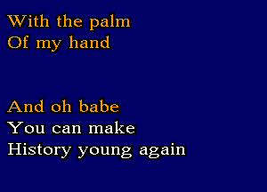 XVith the palm
Of my hand

And oh babe
You can make
History young again