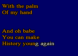 XVith the palm
Of my hand

And oh babe
You can make
History young again