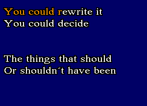 You could rewrite it
You could decide

The things that should
Or shouldn't have been