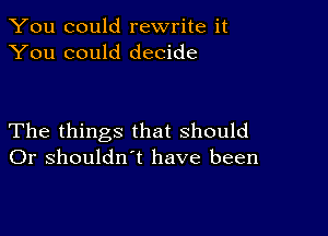 You could rewrite it
You could decide

The things that should
Or shouldn't have been