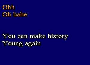 Ohh
Oh babe

You can make history
Young again