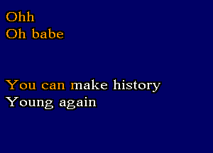 Ohh
Oh babe

You can make history
Young again