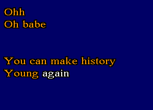 Ohh
Oh babe

You can make history
Young again