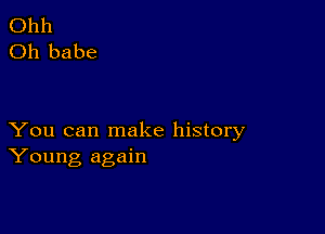 Ohh
Oh babe

You can make history
Young again