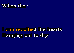 When the '

I can recollect the hearts
Hanging out to dry