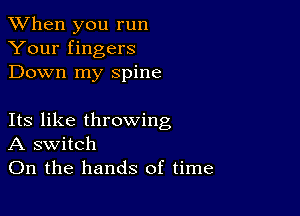 When you run
Your fingers
Down my spine

Its like throwing
A switch
On the hands of time