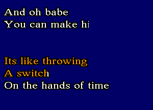 And oh babe
You can make hi

Its like throwing
A switch
On the hands of time