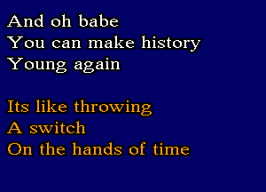 And oh babe

You can make history
Young again

Its like throwing
A switch
On the hands of time