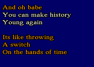 And oh babe

You can make history
Young again

Its like throwing
A switch
On the hands of time