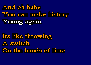 And oh babe

You can make history
Young again

Its like throwing
A switch
On the hands of time