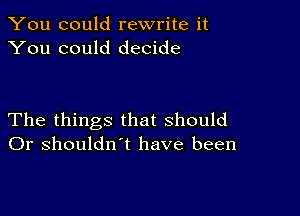 You could rewrite it
You could decide

The things that should
Or shouldn't have been