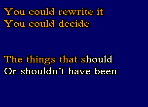 You could rewrite it
You could decide

The things that should
Or shouldn't have been