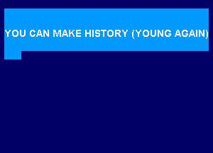 YOU CAN MAKE HISTORY (YOUNG AGAIN)