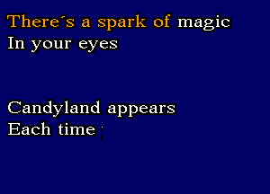 There's a Spark of magic
In your eyes

Candyland appears
Each time