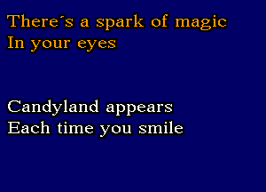 There's a Spark of magic
In your eyes

Candyland appears
Each time you smile