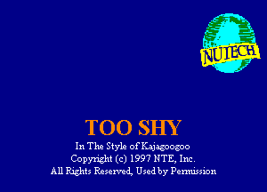 T00 SHY

In The Style of Kaygoogoo
Copyright (c) 1997 NTE, Inc

All Rghts Reserved, Used by Penwswn