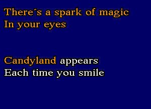 There's a Spark of magic
In your eyes

Candyland appears
Each time you smile