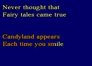 Never thought that
Fairy tales came true

Candyland appears
Each time you smile