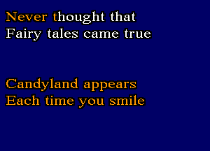 Never thought that
Fairy tales came true

Candyland appears
Each time you smile