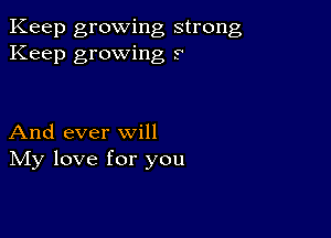 Keep growing strong
Keep growing r

And ever will
IVIy love for you