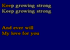 Keep growing strong
Keep growing strong

And ever will
IVIy love for you