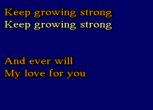 Keep growing strong
Keep growing strong

And ever will
IVIy love for you