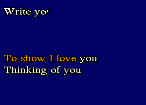 TWrite yo-

To show I love you
Thinking of you