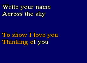 TWrite your name
Across the sky

To show I love you
Thinking of you